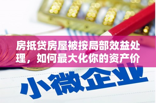 青浦房抵贷房屋被按局部效益处理，如何最大化你的资产价值？