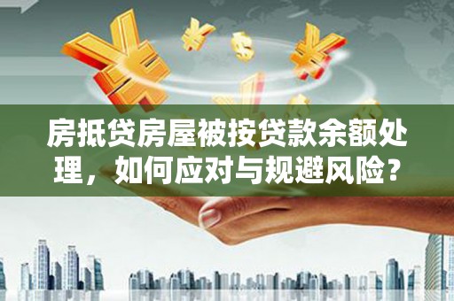 东胜房抵贷房屋被按贷款余额处理，如何应对与规避风险？