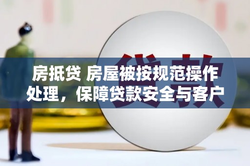东胜房抵贷 房屋被按规范操作处理，保障贷款安全与客户权益