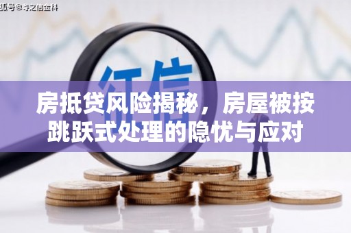 青浦房抵贷风险揭秘，房屋被按跳跃式处理的隐忧与应对