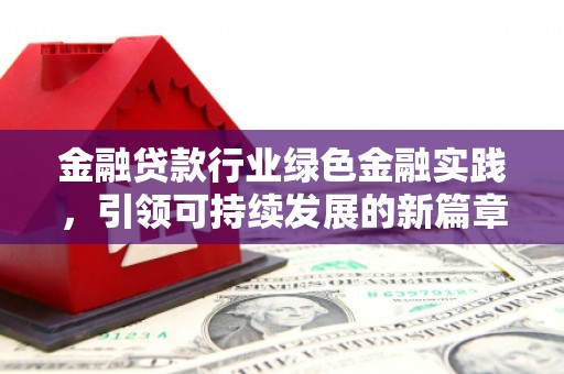 大甲金融贷款行业绿色金融实践，引领可持续发展的新篇章