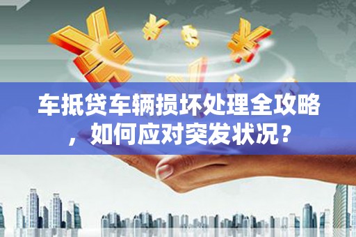 观山湖车抵贷车辆损坏处理全攻略，如何应对突发状况？