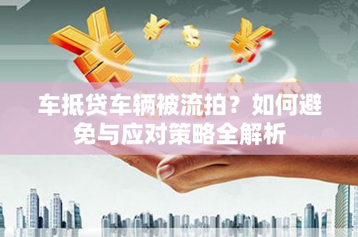 鹿草车抵贷车辆被流拍？如何避免与应对策略全解析