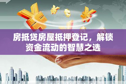 东风房抵贷房屋抵押登记，解锁资金流动的智慧之选