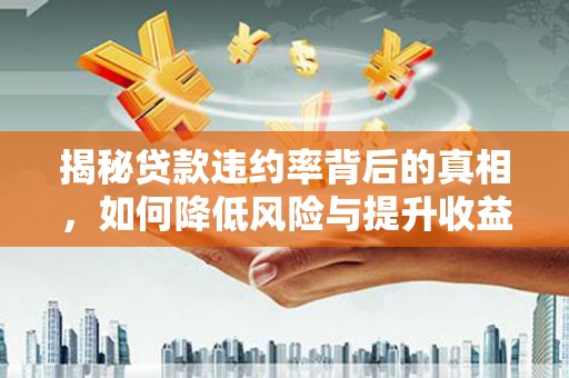 鹿草揭秘贷款违约率背后的真相，如何降低风险与提升收益