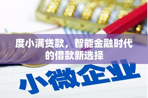 周至度小满贷款，智能金融时代的借款新选择
