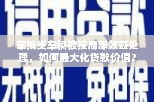 兰坪车抵贷车辆被按局部效益处理，如何最大化贷款价值？