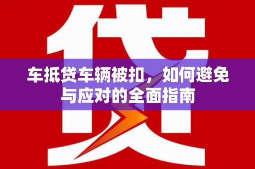 娄星车抵贷车辆被扣，如何避免与应对的全面指南