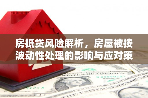 兰坪房抵贷风险解析，房屋被按波动性处理的影响与应对策略