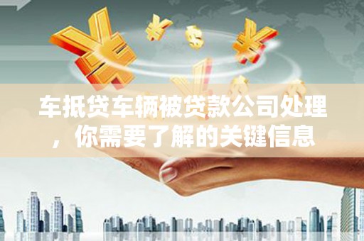 娄星车抵贷车辆被贷款公司处理，你需要了解的关键信息