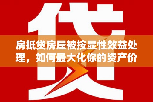 娄星房抵贷房屋被按显性效益处理，如何最大化你的资产价值？