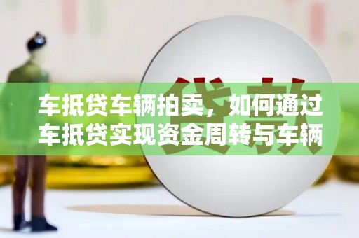 娄星车抵贷车辆拍卖，如何通过车抵贷实现资金周转与车辆变现