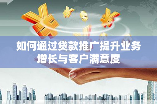 西吉如何通过贷款推广提升业务增长与客户满意度