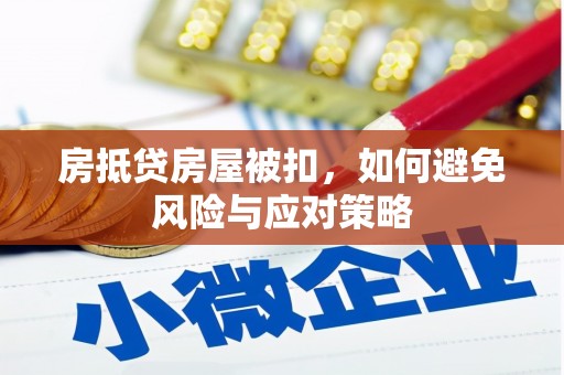 兴宁房抵贷房屋被扣，如何避免风险与应对策略