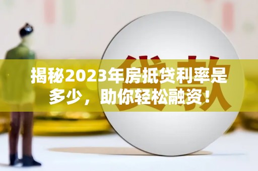北市揭秘2023年房抵贷利率是多少，助你轻松融资！