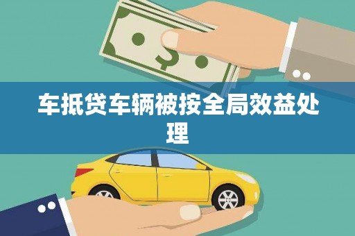 九龙城车抵贷车辆被按全局效益处理