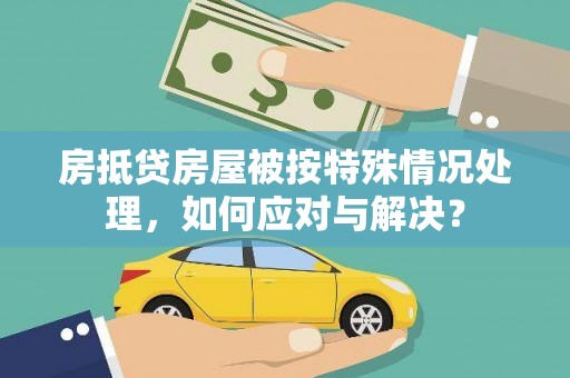 西吉房抵贷房屋被按特殊情况处理，如何应对与解决？