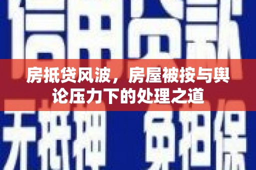 火炬房抵贷风波，房屋被按与舆论压力下的处理之道