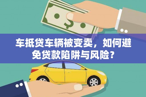 东风车抵贷车辆被变卖，如何避免贷款陷阱与风险？