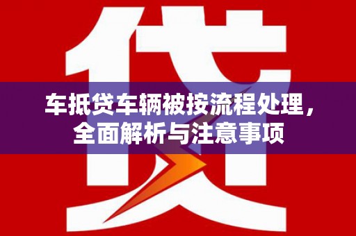 东风车抵贷车辆被按流程处理，全面解析与注意事项