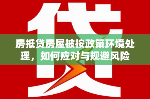 鹿草房抵贷房屋被按政策环境处理，如何应对与规避风险