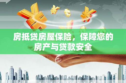 鲤城房抵贷房屋保险，保障您的房产与贷款安全