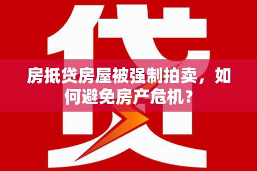 新余房抵贷房屋被强制拍卖，如何避免房产危机？