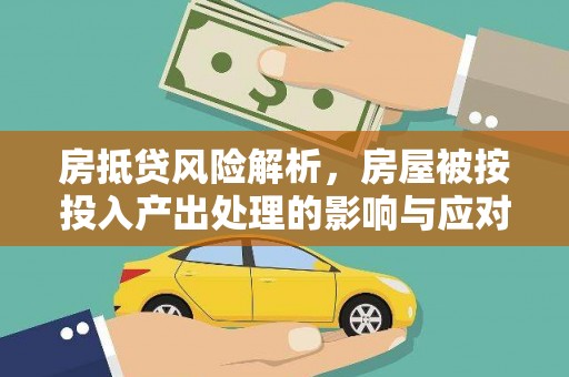 鲤城房抵贷风险解析，房屋被按投入产出处理的影响与应对