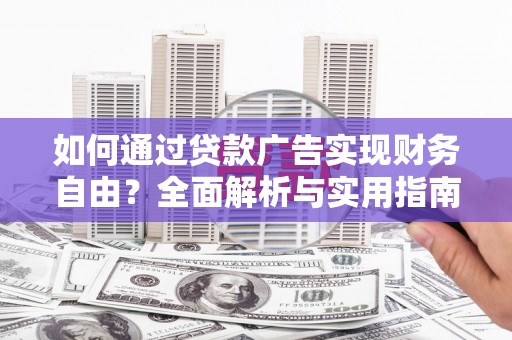 赤峰如何通过贷款广告实现财务自由？全面解析与实用指南