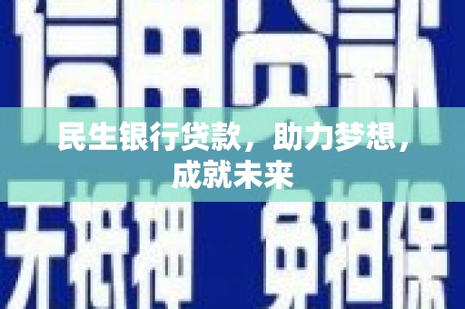 赤峰民生银行贷款，助力梦想，成就未来