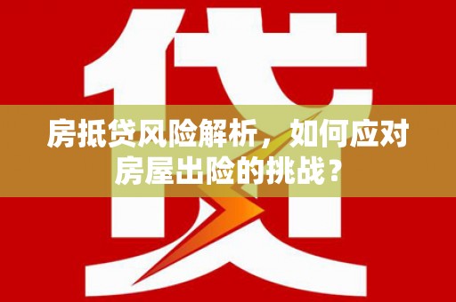 鲤城房抵贷风险解析，如何应对房屋出险的挑战？