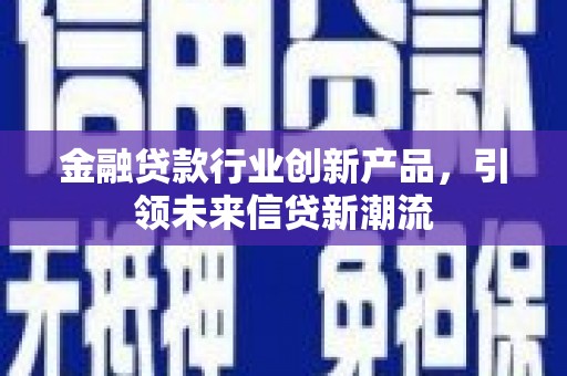 赤峰金融贷款行业创新产品，引领未来信贷新潮流