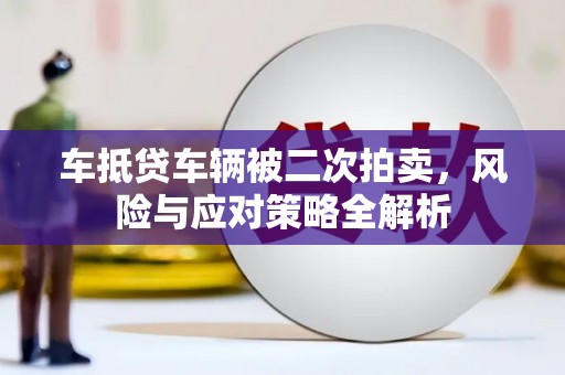 鲤城车抵贷车辆被二次拍卖，风险与应对策略全解析
