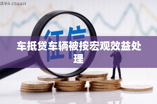 赤峰车抵贷车辆被按宏观效益处理