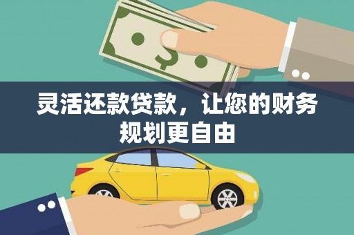 鲤城灵活还款贷款，让您的财务规划更自由