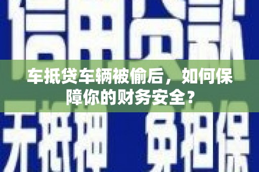 新余车抵贷车辆被偷后，如何保障你的财务安全？