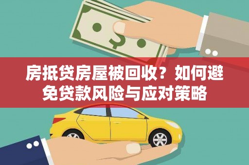新余房抵贷房屋被回收？如何避免贷款风险与应对策略