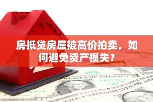 广州房抵贷房屋被高价拍卖，如何避免资产损失？