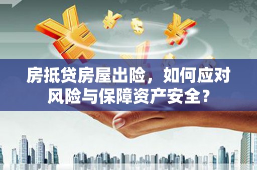 新余房抵贷房屋出险，如何应对风险与保障资产安全？