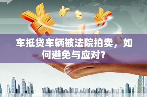 广州车抵贷车辆被法院拍卖，如何避免与应对？