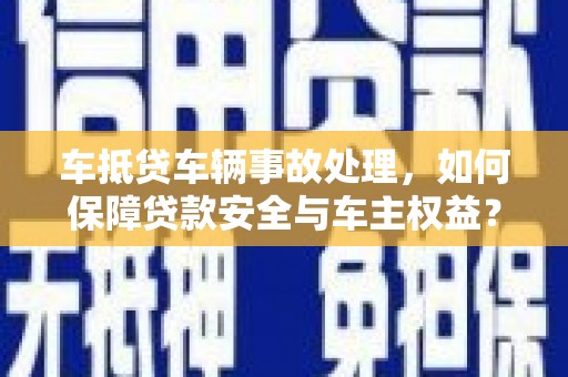宁晋车抵贷车辆事故处理，如何保障贷款安全与车主权益？