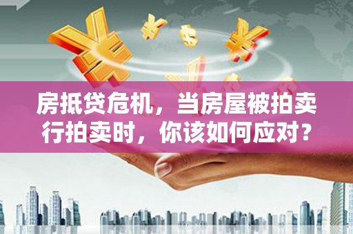 宁晋房抵贷危机，当房屋被拍卖行拍卖时，你该如何应对？