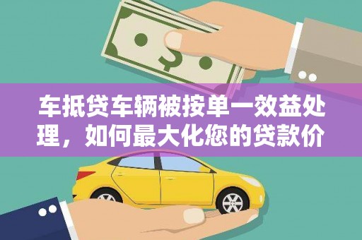 成功车抵贷车辆被按单一效益处理，如何最大化您的贷款价值？