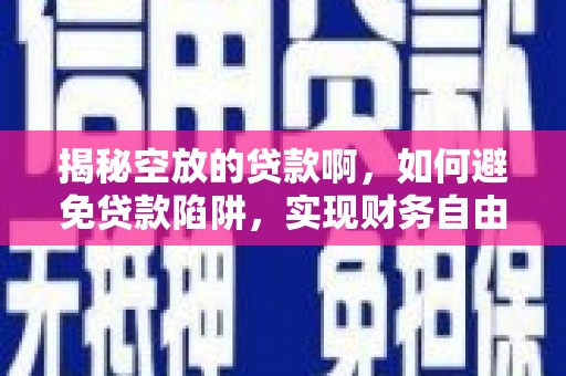兰坪揭秘空放的贷款啊，如何避免贷款陷阱，实现财务自由