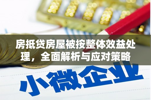 左营房抵贷房屋被按整体效益处理，全面解析与应对策略