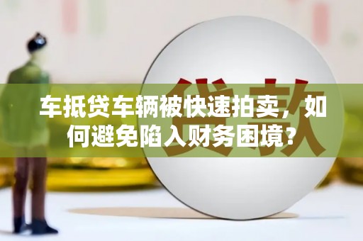德昌车抵贷车辆被快速拍卖，如何避免陷入财务困境？