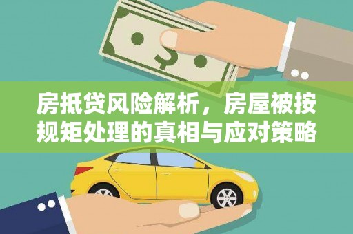 老城房抵贷风险解析，房屋被按规矩处理的真相与应对策略