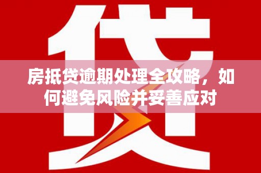 左营房抵贷逾期处理全攻略，如何避免风险并妥善应对