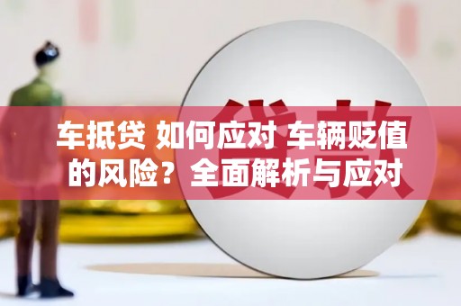 左营车抵贷 如何应对 车辆贬值 的风险？全面解析与应对策略