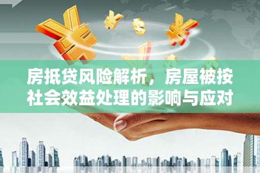 左营房抵贷风险解析，房屋被按社会效益处理的影响与应对